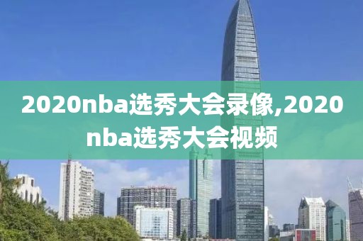 2020nba选秀大会录像,2020nba选秀大会视频
