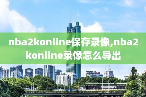 nba2konline保存录像,nba2konline录像怎么导出