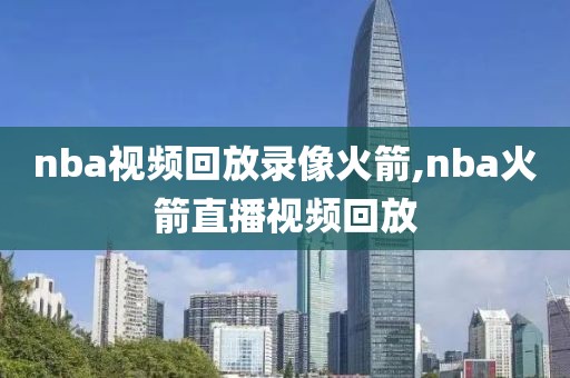 nba视频回放录像火箭,nba火箭直播视频回放