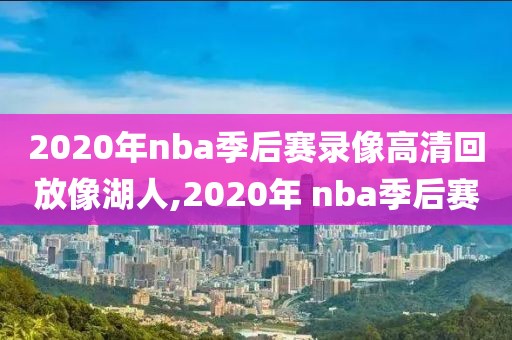 2020年nba季后赛录像高清回放像湖人,2020年 nba季后赛