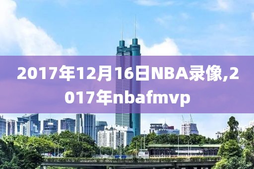 2017年12月16日NBA录像,2017年nbafmvp