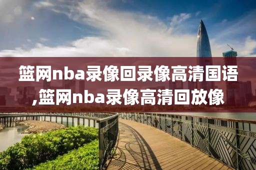 篮网nba录像回录像高清国语,篮网nba录像高清回放像