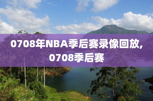 0708年NBA季后赛录像回放,0708季后赛