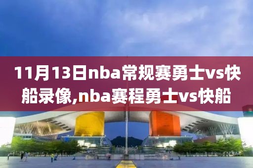 11月13日nba常规赛勇士vs快船录像,nba赛程勇士vs快船