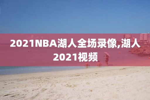2021NBA湖人全场录像,湖人2021视频