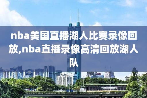 nba美国直播湖人比赛录像回放,nba直播录像高清回放湖人队