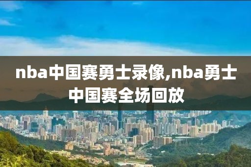 nba中国赛勇士录像,nba勇士中国赛全场回放
