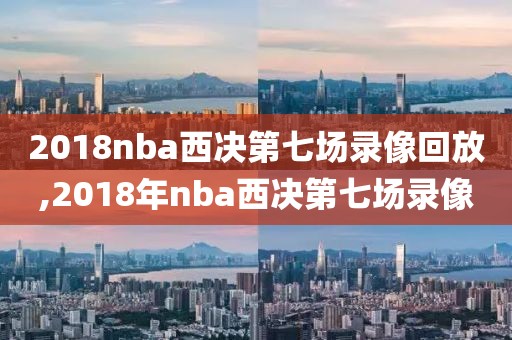 2018nba西决第七场录像回放,2018年nba西决第七场录像