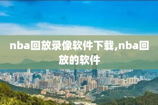 nba回放录像软件下载,nba回放的软件