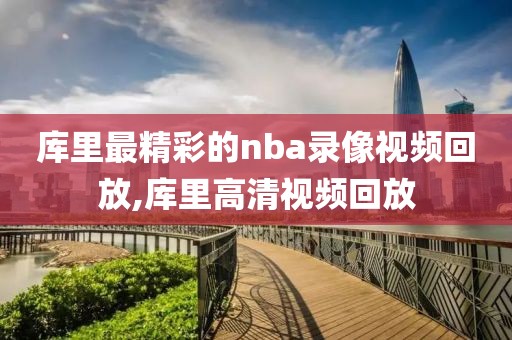 库里最精彩的nba录像视频回放,库里高清视频回放