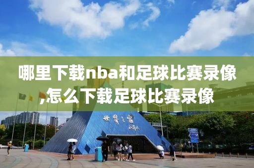 哪里下载nba和足球比赛录像,怎么下载足球比赛录像