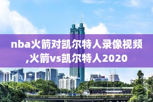 nba火箭对凯尔特人录像视频,火箭vs凯尔特人2020