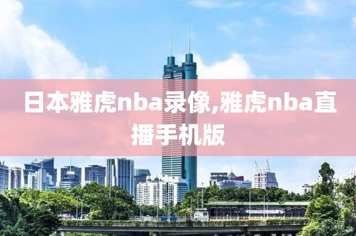 日本雅虎nba录像,雅虎nba直播手机版