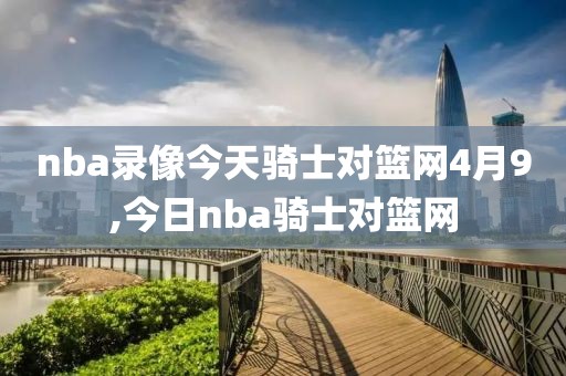nba录像今天骑士对篮网4月9,今日nba骑士对篮网