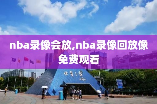 nba录像会放,nba录像回放像免费观看