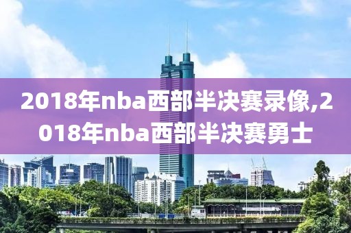 2018年nba西部半决赛录像,2018年nba西部半决赛勇士