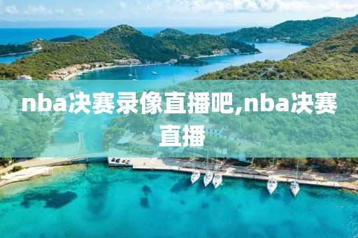 nba决赛录像直播吧,nba决赛 直播