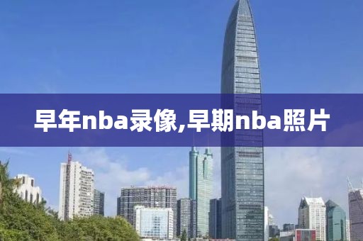 早年nba录像,早期nba照片