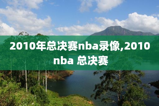 2010年总决赛nba录像,2010 nba 总决赛