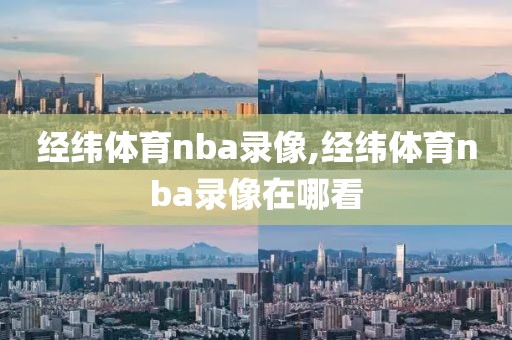 经纬体育nba录像,经纬体育nba录像在哪看