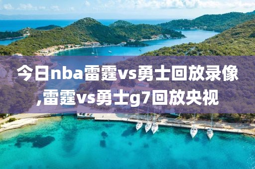 今日nba雷霆vs勇士回放录像,雷霆vs勇士g7回放央视