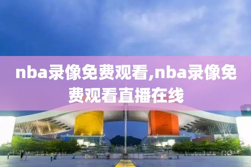 nba录像免费观看,nba录像免费观看直播在线