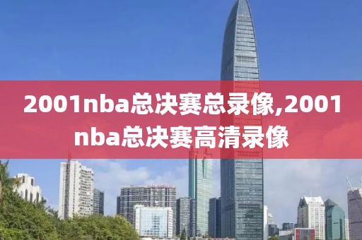 2001nba总决赛总录像,2001nba总决赛高清录像