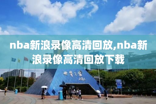 nba新浪录像高清回放,nba新浪录像高清回放下载