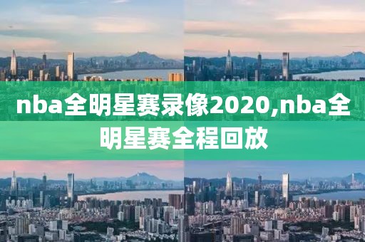 nba全明星赛录像2020,nba全明星赛全程回放