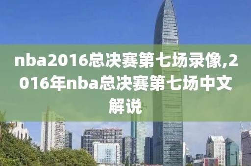 nba2016总决赛第七场录像,2016年nba总决赛第七场中文解说