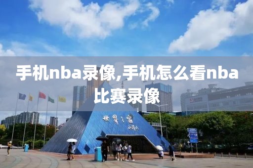 手机nba录像,手机怎么看nba比赛录像