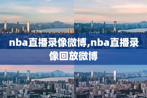 nba直播录像微博,nba直播录像回放微博