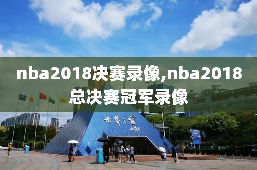 nba2018决赛录像,nba2018总决赛冠军录像