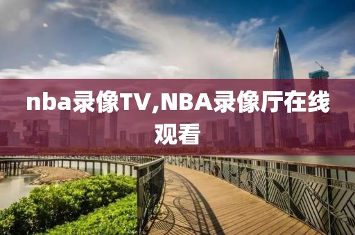 nba录像TV,NBA录像厅在线观看