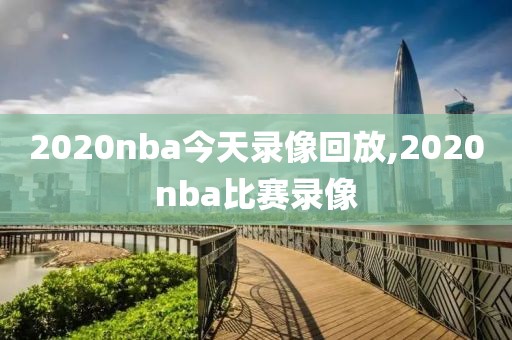 2020nba今天录像回放,2020nba比赛录像