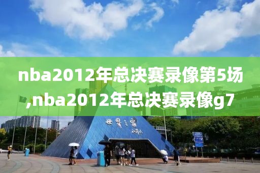 nba2012年总决赛录像第5场,nba2012年总决赛录像g7