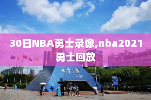 30日NBA勇士录像,nba2021勇士回放