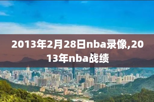 2013年2月28日nba录像,2013年nba战绩