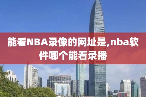能看NBA录像的网址是,nba软件哪个能看录播
