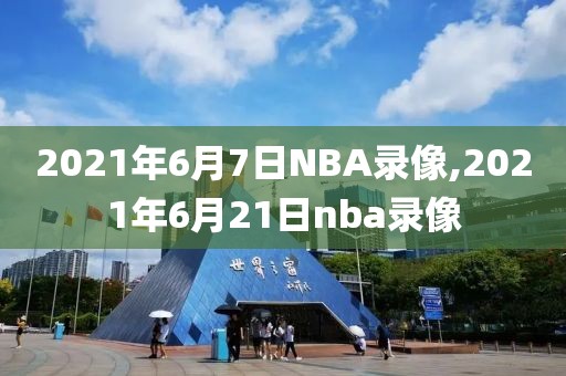 2021年6月7日NBA录像,2021年6月21日nba录像