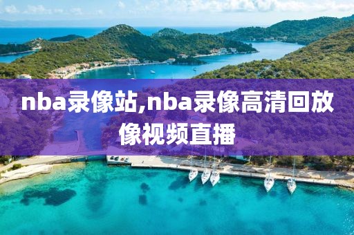 nba录像站,nba录像高清回放像视频直播