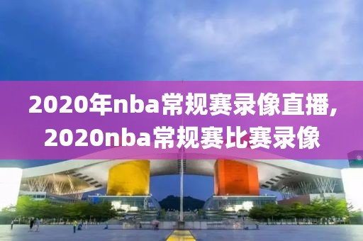 2020年nba常规赛录像直播,2020nba常规赛比赛录像