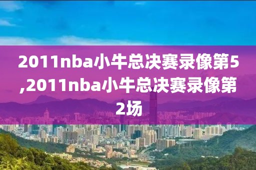 2011nba小牛总决赛录像第5,2011nba小牛总决赛录像第2场