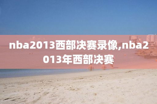 nba2013西部决赛录像,nba2013年西部决赛