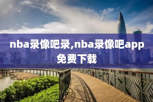 nba录像吧录,nba录像吧app免费下载