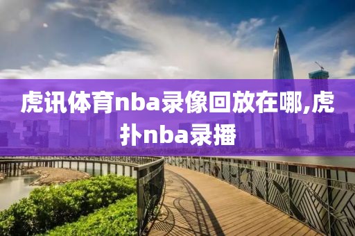 虎讯体育nba录像回放在哪,虎扑nba录播