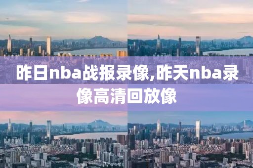 昨日nba战报录像,昨天nba录像高清回放像