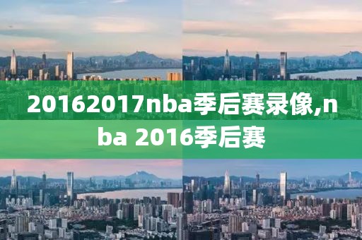 20162017nba季后赛录像,nba 2016季后赛