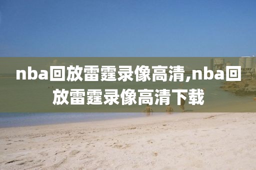 nba回放雷霆录像高清,nba回放雷霆录像高清下载
