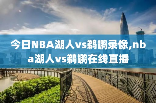 今日NBA湖人vs鹈鹕录像,nba湖人vs鹈鹕在线直播